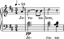 { \new PianoStaff << \new Staff \relative c'' { \clef treble \time 3/4 \key d \major \tempo 4 = 58 \partial 8*1 a8 | b2~ b8 b | d2 r8 } \addlyrics { Je- ru- sa- lem, } \new Staff \relative c' { \clef bass \time 3/4 \key d \major \partial 8*1 R8 | <d b g>2.\pp | <d b g>2 <d b a fis>4 } \addlyrics { Je- ru- sa- } >> }