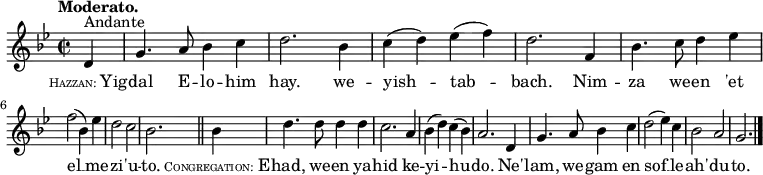 
  \relative c' {
    \language "english"
    \key g \minor
    \time 2/2
    \autoBeamOff
    \tempo "Moderato."
    \partial 4 d4^"Andante" |
    g4. a8 bf4 c |
    d2. bf4 |
    c4( d) ef( f) |
    d2. f,4 |
    bf4. c8 d4 ef | \break
    f2( bf,4) ef |
    d2 c |
    bf2. \bar "||" bf4 |
    d4. d8 d4 d |
    c2. a4 |
    bf4( d) c( bf) |
    a2. d,4 |
    g4. a8 bf4 c |
    d2( ef4) c |
    bf2 a |
    g2. \bar "|."
  }
  \addlyrics {
    \markup{ \tiny \smallCaps Hazzan: \normal-text Yig } -- |
    dal E -- lo -- him |
    hay. we -- |
    yish -- tab -- |
    bach. Nim -- |
    za we -- en 'et |
    el __ me -- |
    zi -- 'u -- |
    to. \markup{ \tiny \smallCaps Congregation: \normal-text E } -- |
    had, we -- en ya -- |
    hid ke -- |
    yi -- hu -- |
    do. Ne' -- |
    lam, we -- gam en |
    sof __ le -- |
    ah' -- du -- | to.
  }
