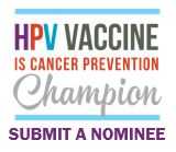 HPV vaccine is cancer prevention champion. Submit a nominee.