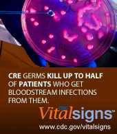 CDC Vital Signs Learn Vital Information on stopping infections from lethal CRE germs.