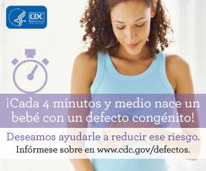 ¡Cada 4 minutos y medio nace un bebé con un defecto congénito! Deseamos ayudarle a reducir ese riesgo. Infórmese sobre en www.cdc.gov/defectos