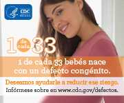 1 de cada 33 bebés nace con un defecto de nacimiento. Deseamos ayudarle a reducir este riesgo. Infórmese sobre en en www.cdc.gov/defectos